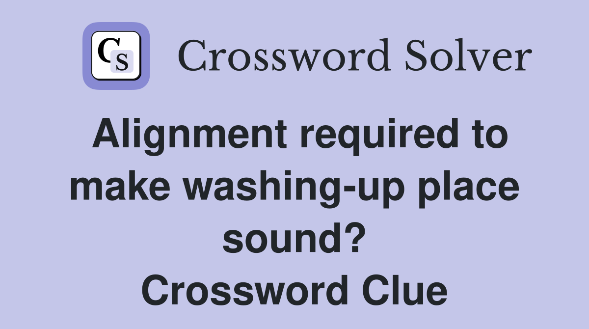Alignment required to make washing-up place sound? Crossword Clue