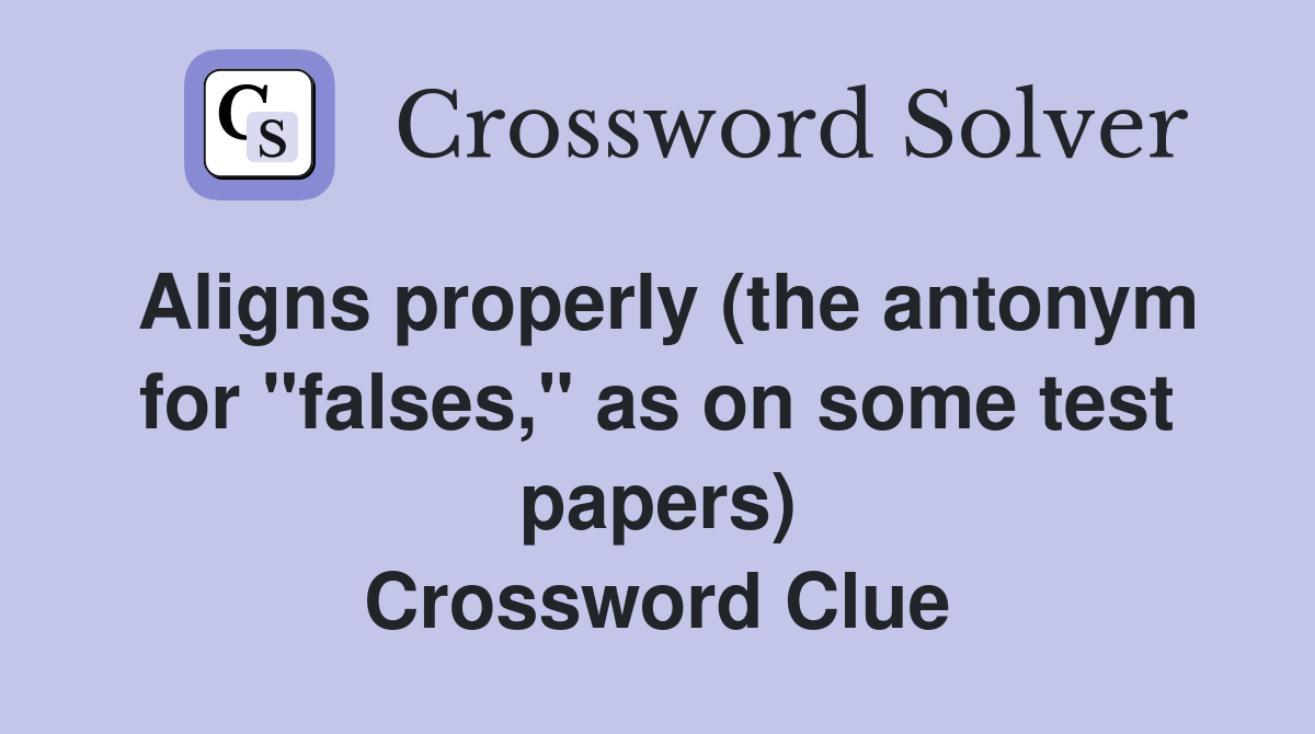 Aligns properly (the antonym for "falses," as on some test papers) Crossword Clue