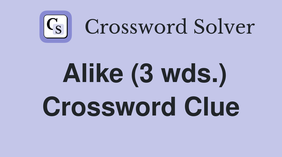 Alike (3 wds.) Crossword Clue