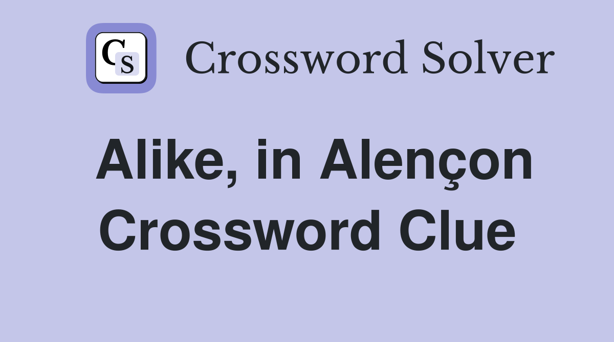 Alike, in Alençon Crossword Clue