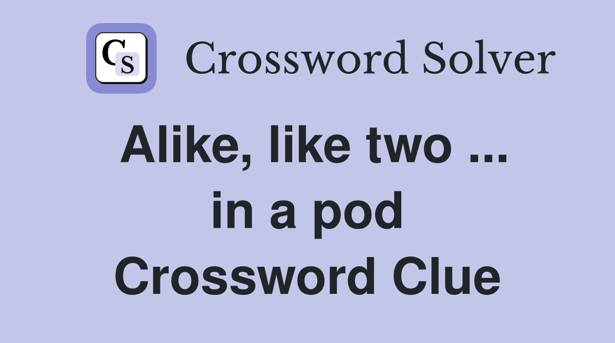 Alike, like two ... in a pod Crossword Clue