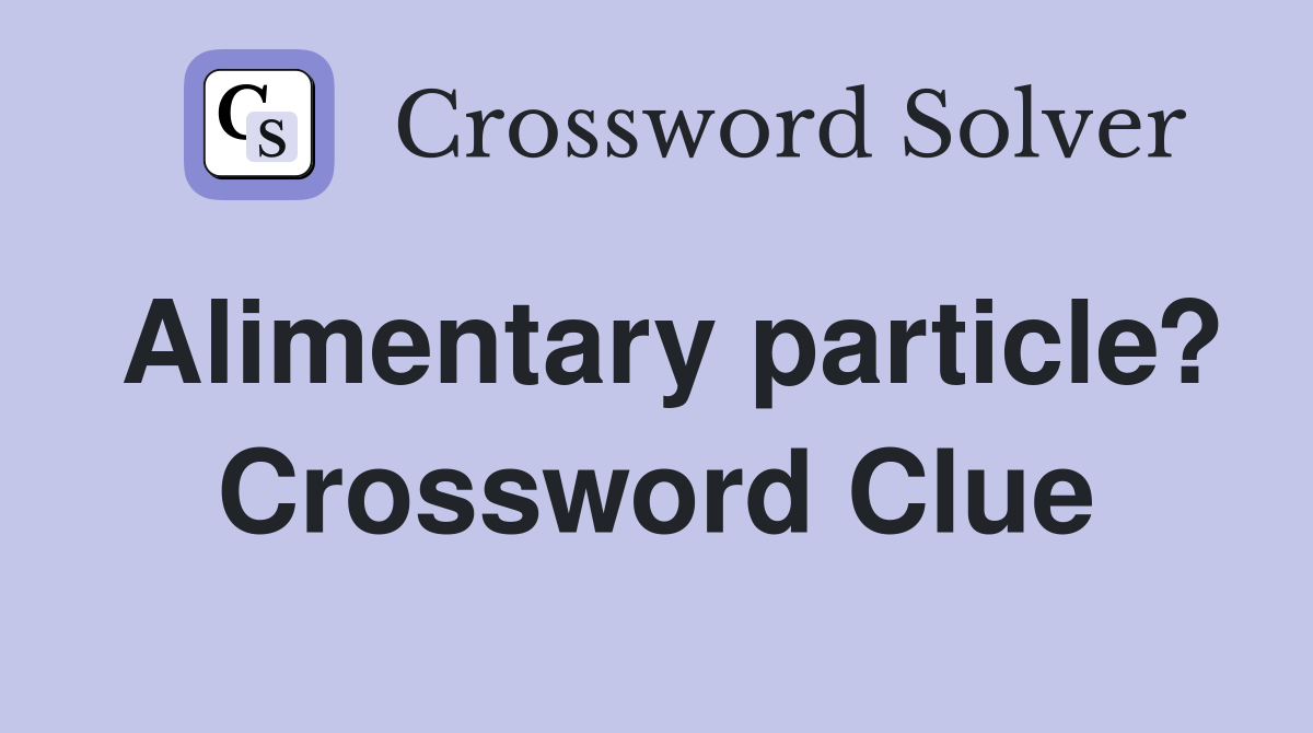 Alimentary particle? Crossword Clue