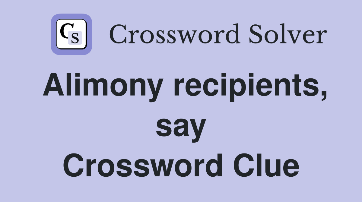 Alimony recipients, say Crossword Clue