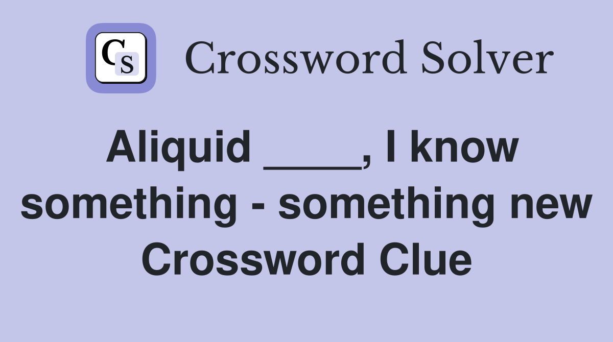 Aliquid ____, I know something - something new Crossword Clue