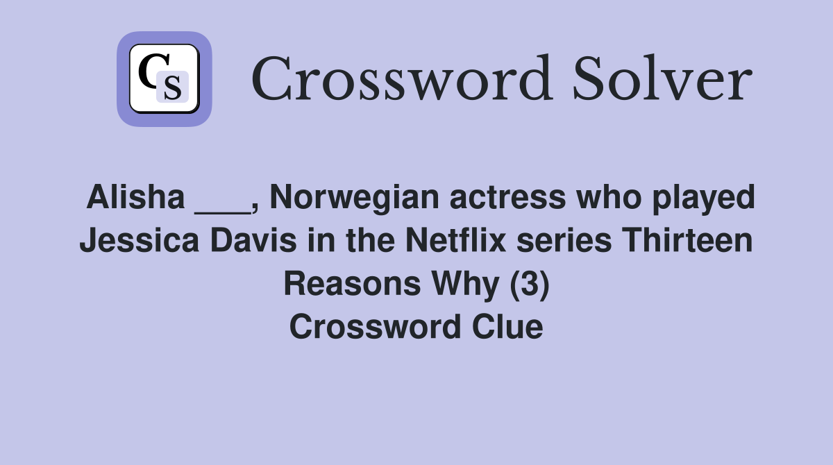 Alisha ___, Norwegian actress who played Jessica Davis in the Netflix series Thirteen Reasons Why (3) Crossword Clue