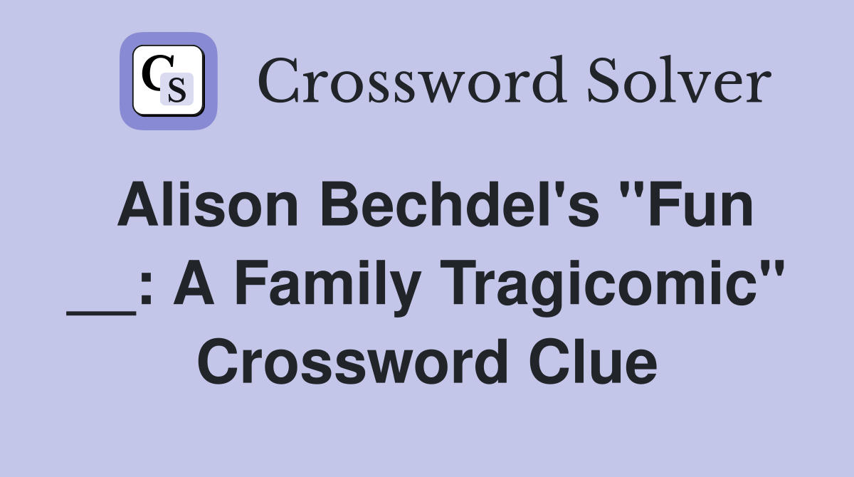 Alison Bechdel's "Fun __: A Family Tragicomic" Crossword Clue