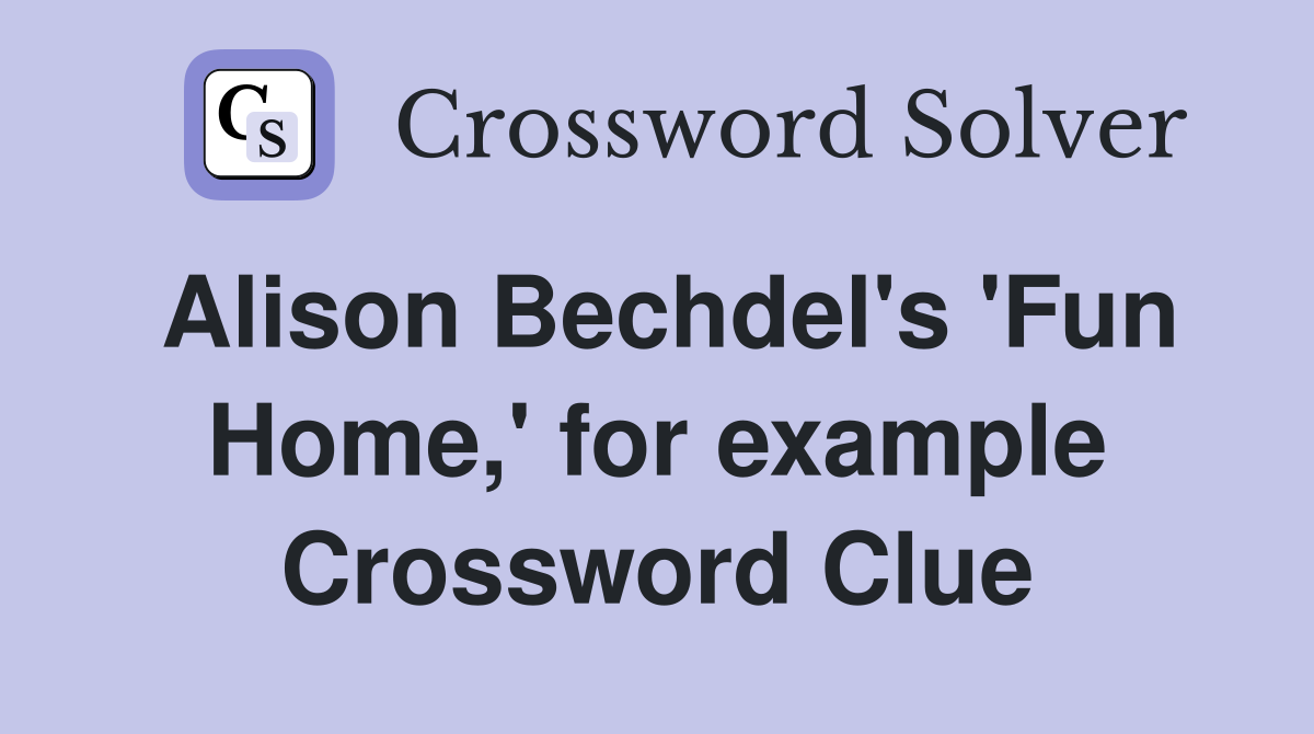Alison Bechdel's 'Fun Home,' for example Crossword Clue