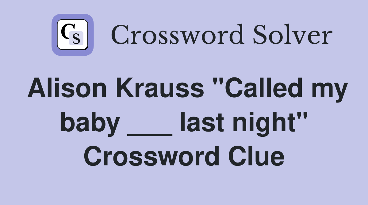 Alison Krauss "Called my baby ___ last night" Crossword Clue