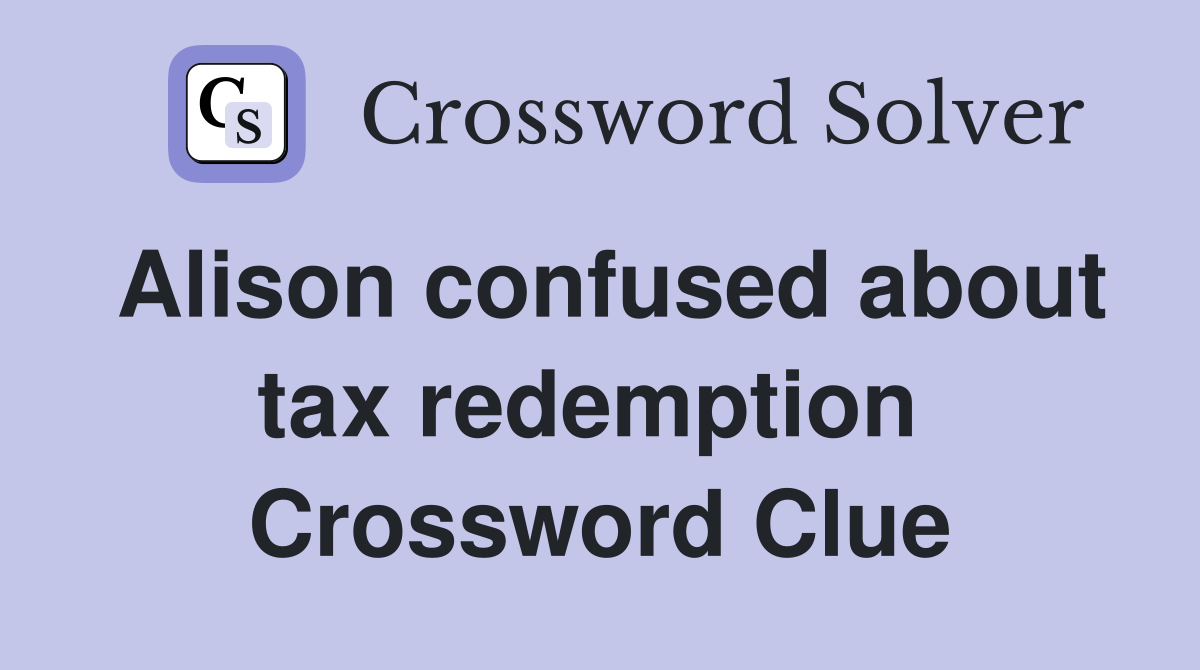 Alison confused about tax redemption  Crossword Clue