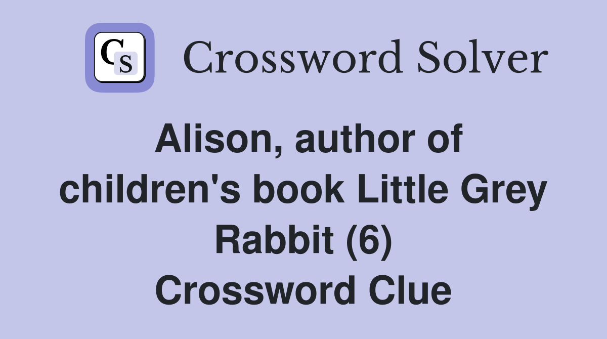 Alison, author of children's book Little Grey Rabbit (6) Crossword Clue