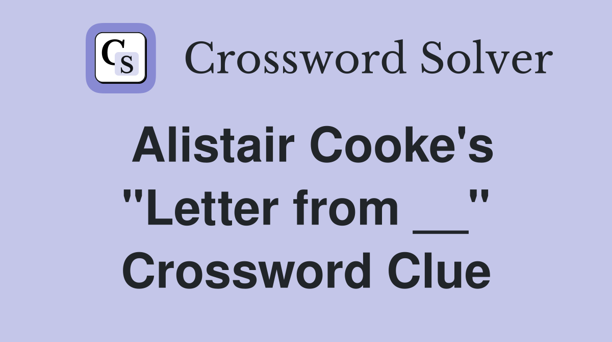 Alistair Cooke's "Letter from __" Crossword Clue
