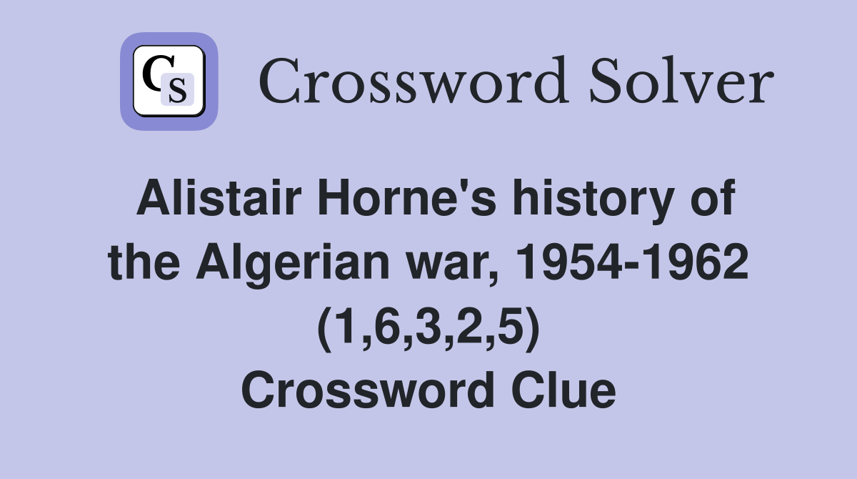 Alistair Horne's history of the Algerian war, 1954-1962 (1,6,3,2,5) Crossword Clue