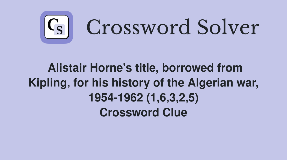 Alistair Horne's title, borrowed from Kipling, for his history of the Algerian war, 1954-1962 (1,6,3,2,5) Crossword Clue