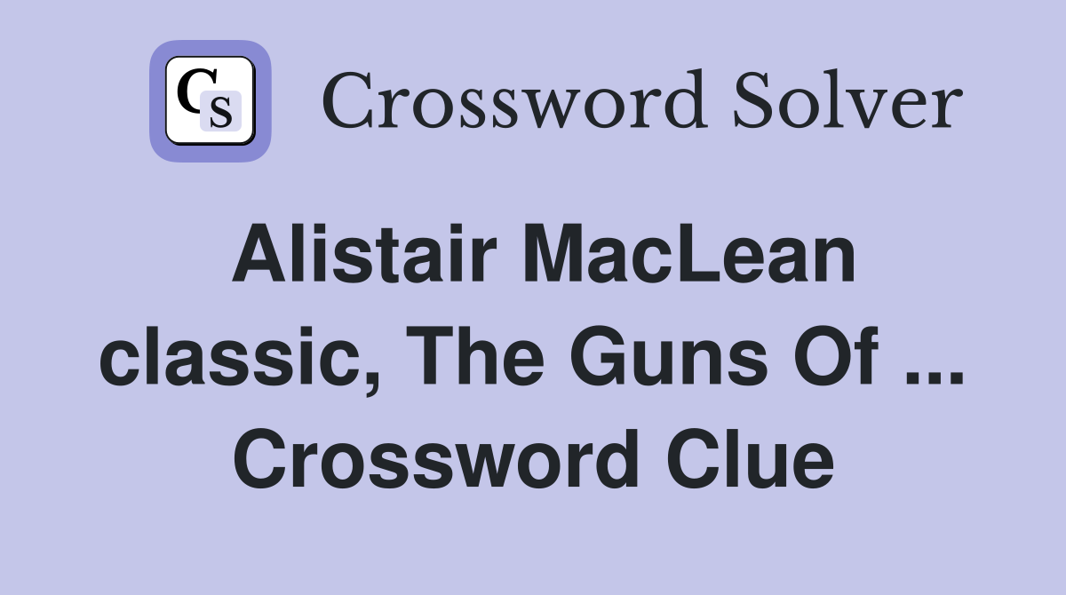 Alistair MacLean classic, The Guns Of ... Crossword Clue