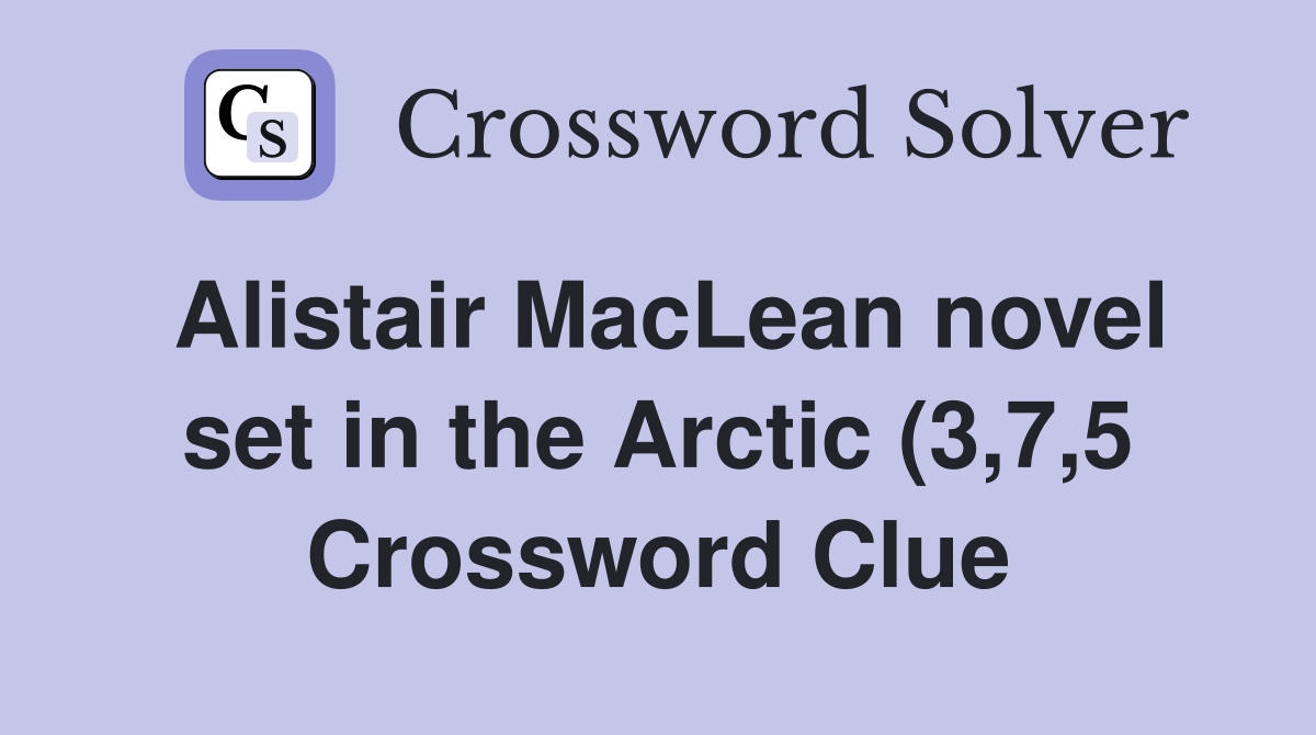 Alistair MacLean novel set in the Arctic (3 7 5) Crossword Clue Alistair MacLean novel set in the Arctic (3 7 5) Crossword Clue