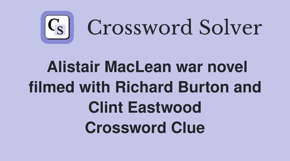 Alistair MacLean war novel filmed with Richard Burton and Clint Eastwood Crossword Clue