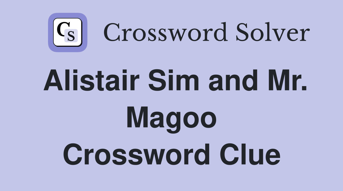 Alistair Sim and Mr. Magoo Crossword Clue