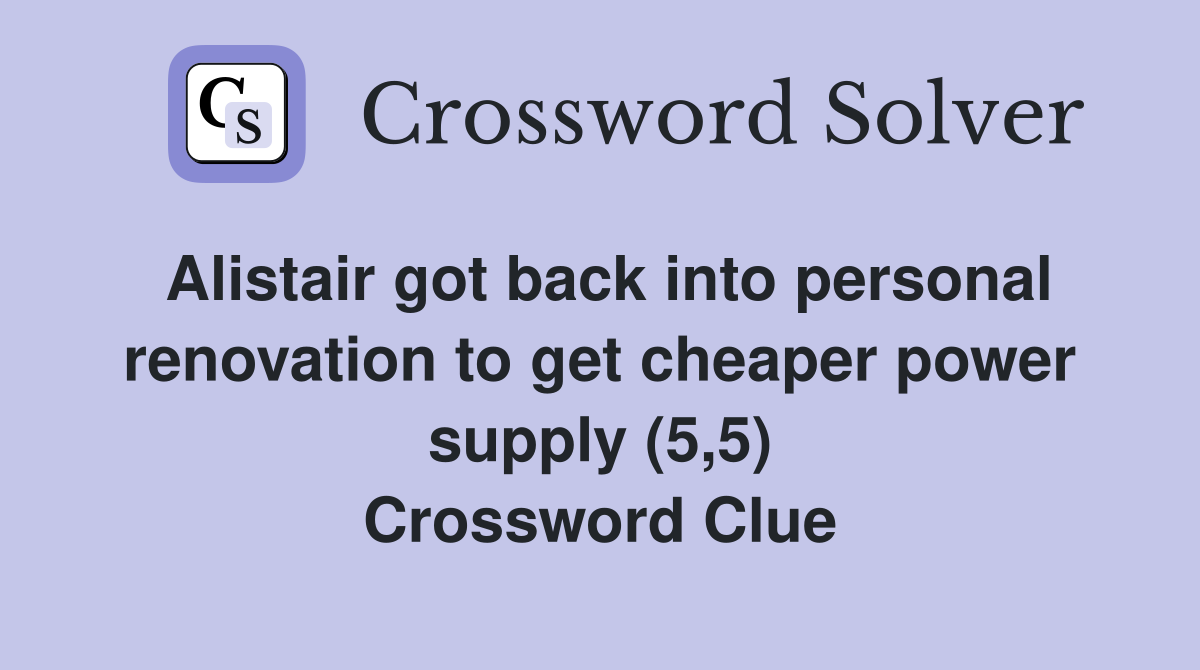 Alistair got back into personal renovation to get cheaper power supply (5,5) Crossword Clue