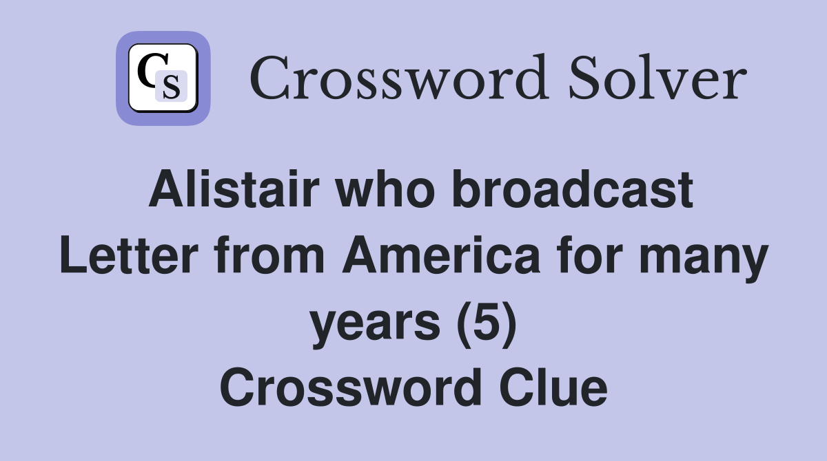 Alistair who broadcast Letter from America for many years (5) Crossword Clue