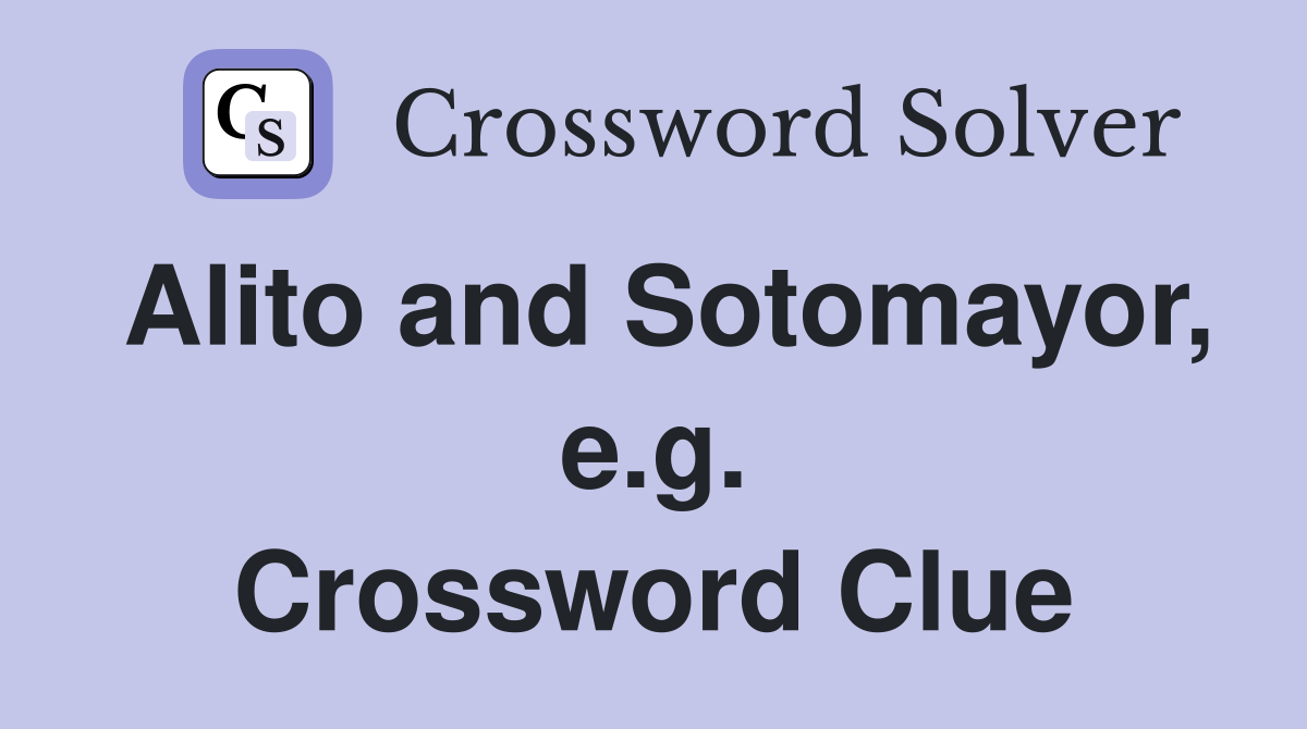 Alito and Sotomayor, e.g. Crossword Clue