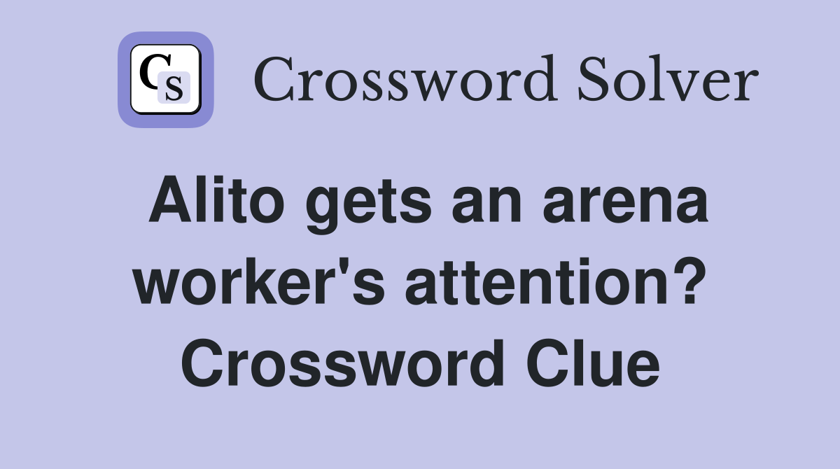 Alito gets an arena worker's attention? Crossword Clue