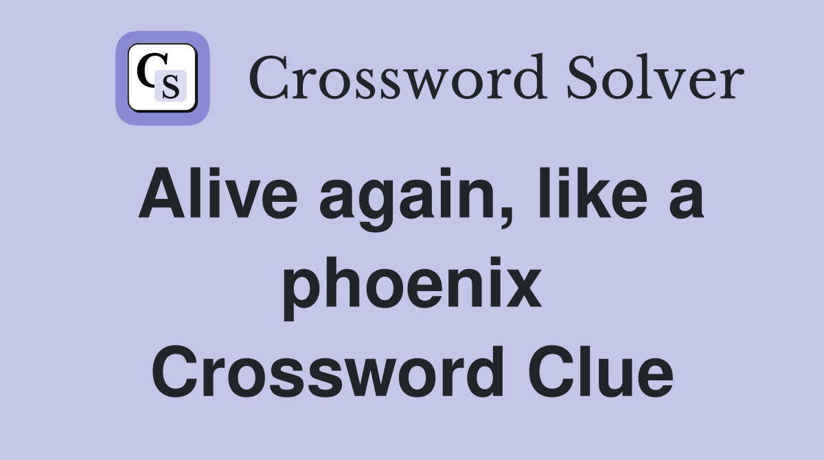 Alive again, like a phoenix Crossword Clue