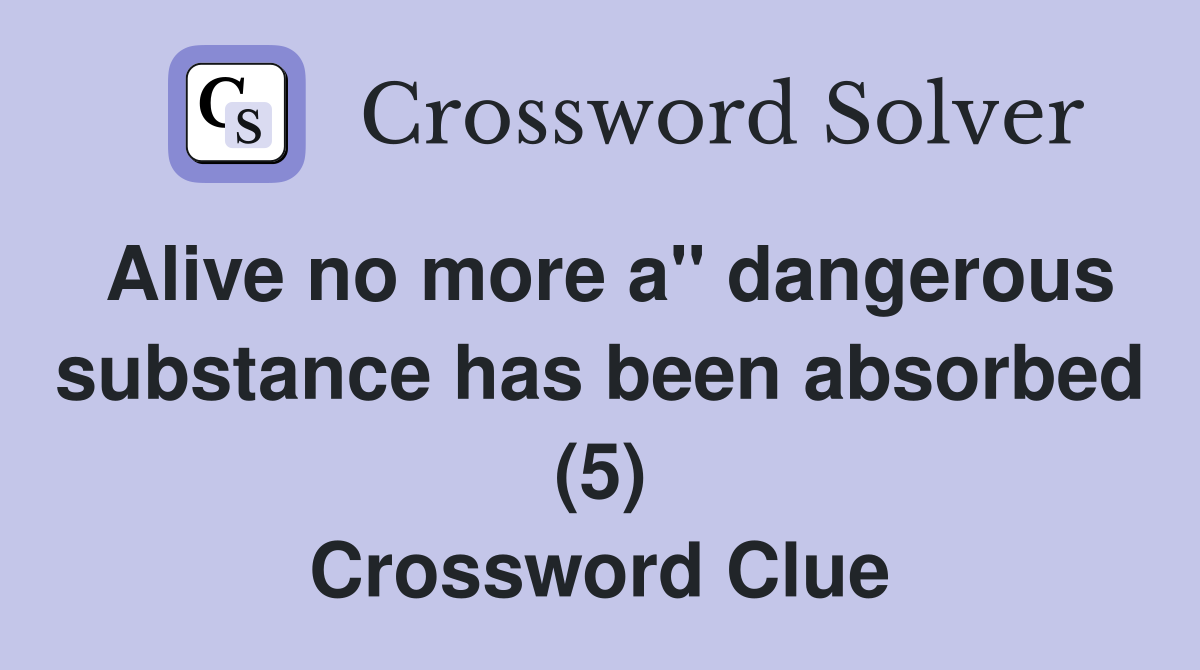 Alive no more a" dangerous substance has been absorbed (5) Crossword Clue
