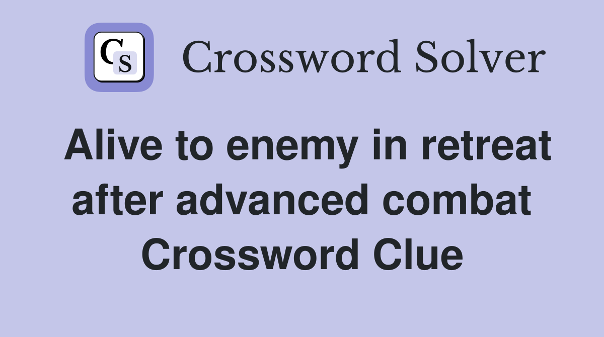 Alive to enemy in retreat after advanced combat Crossword Clue