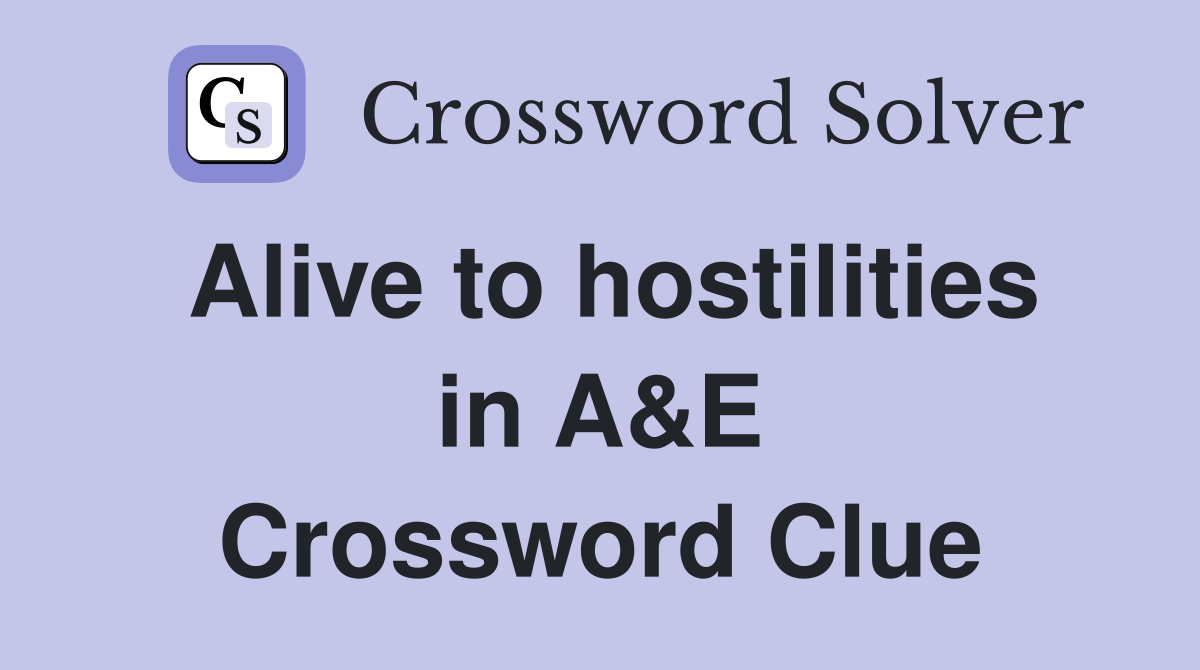 Alive to hostilities in A&E Crossword Clue