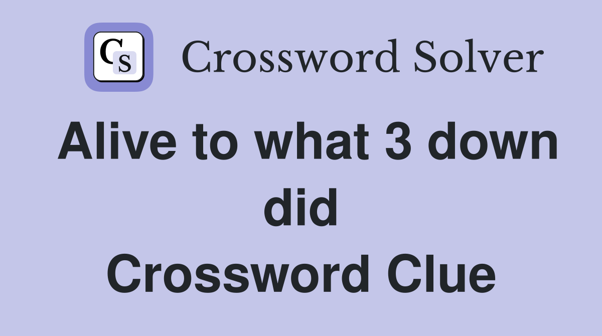 Alive to what 3 down did Crossword Clue