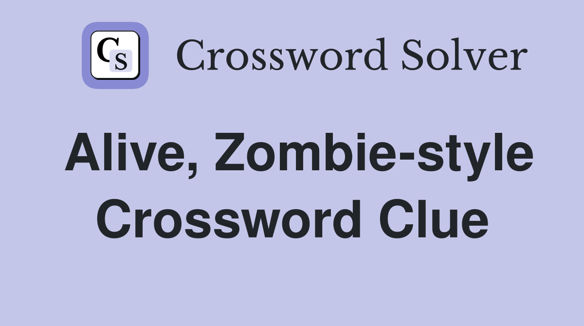 Alive, Zombie-style Crossword Clue
