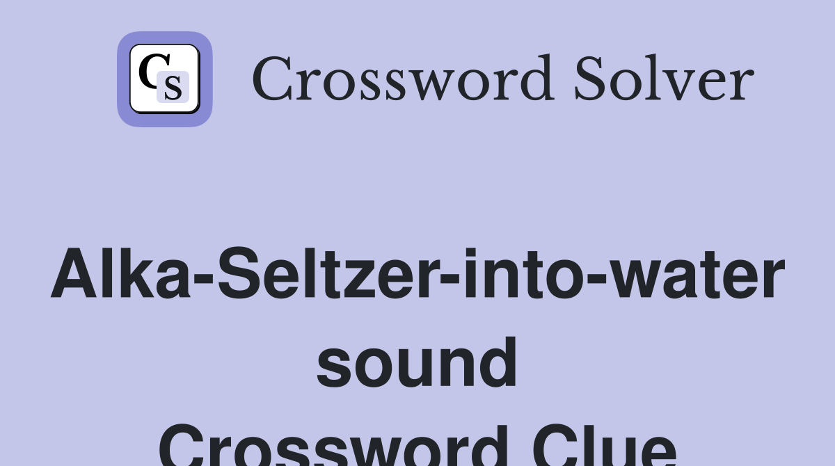 Alka-Seltzer-into-water sound Crossword Clue