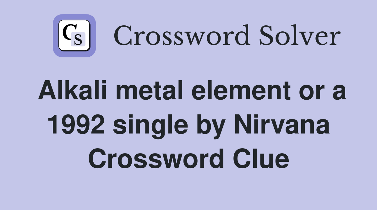 Alkali metal element or a 1992 single by Nirvana Crossword Clue