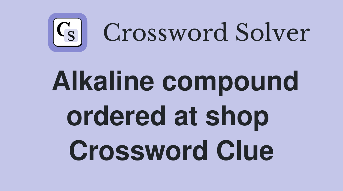 Alkaline compound ordered at shop  Crossword Clue