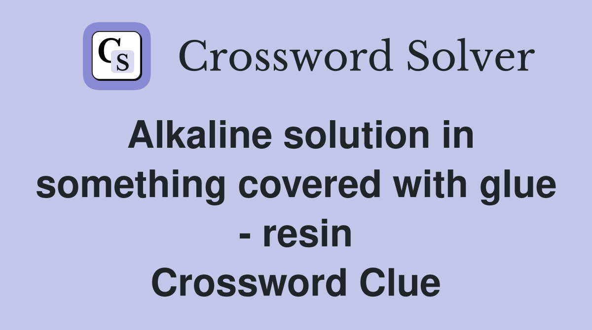 Alkaline solution in something covered with glue - resin Crossword Clue