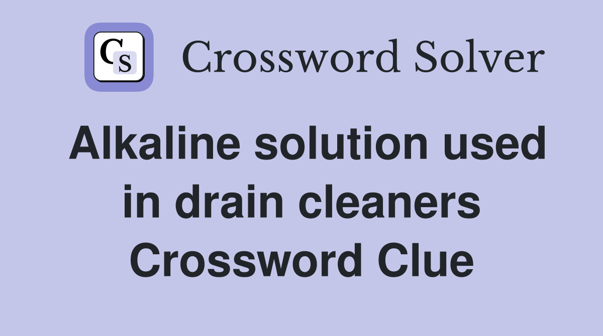Alkaline solution used in drain cleaners Crossword Clue