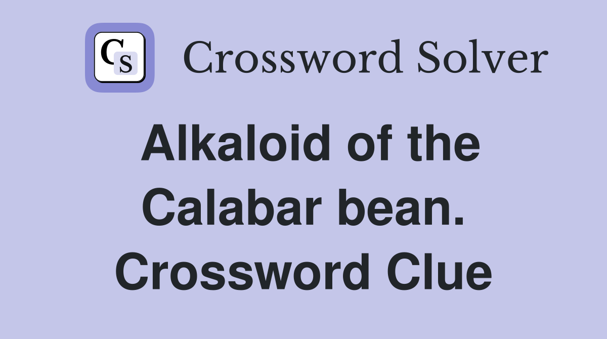 Alkaloid of the Calabar bean. Crossword Clue