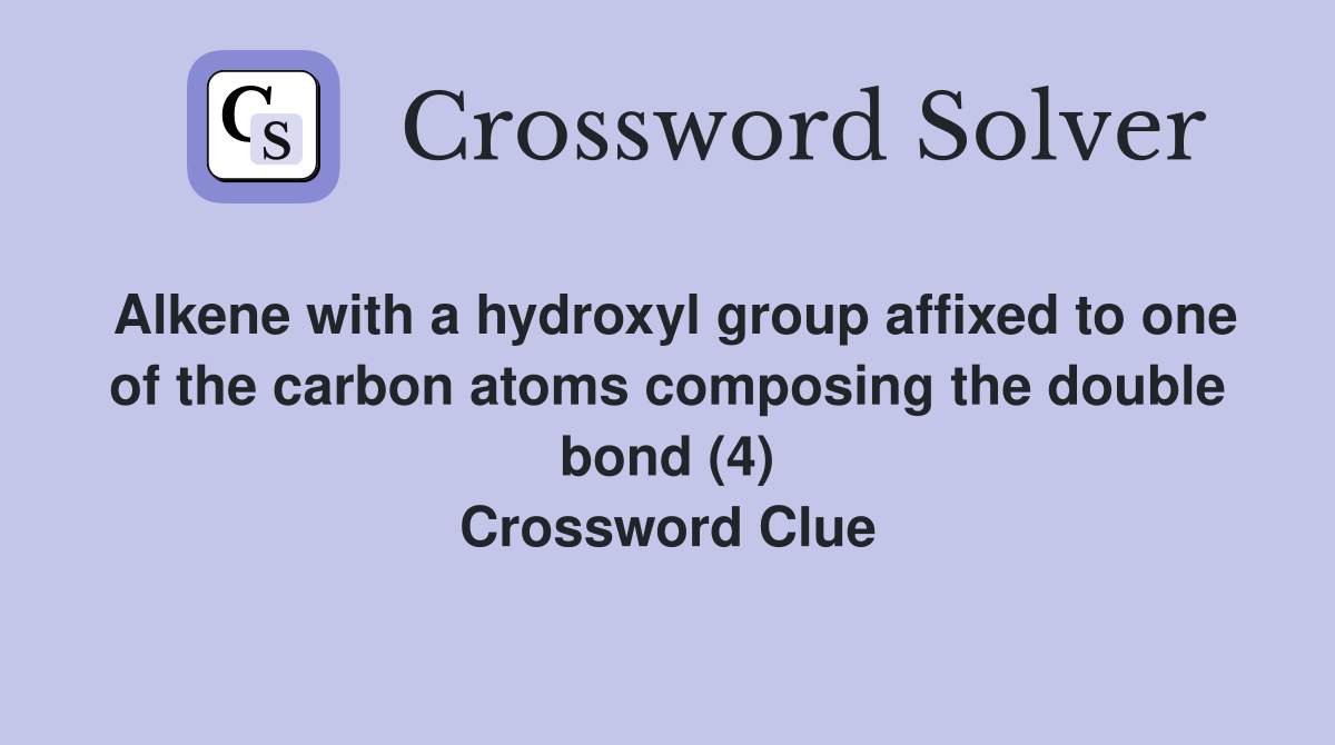 Alkene with a hydroxyl group affixed to one of the carbon atoms composing the double bond (4) Crossword Clue