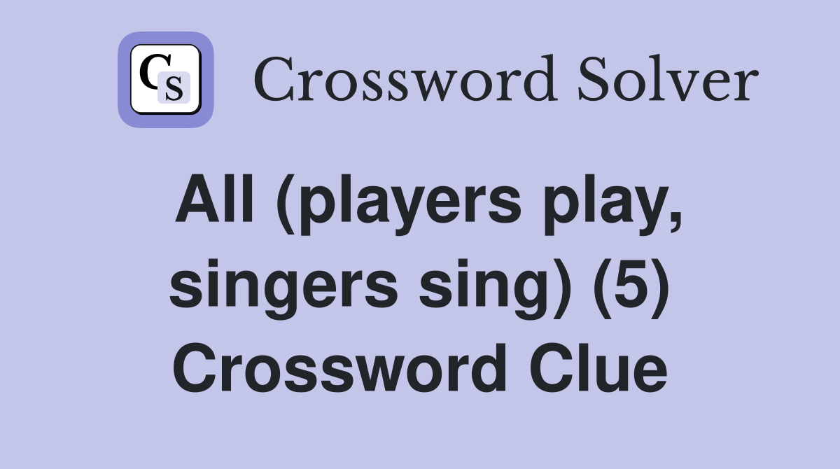 All (players play, singers sing) (5) Crossword Clue