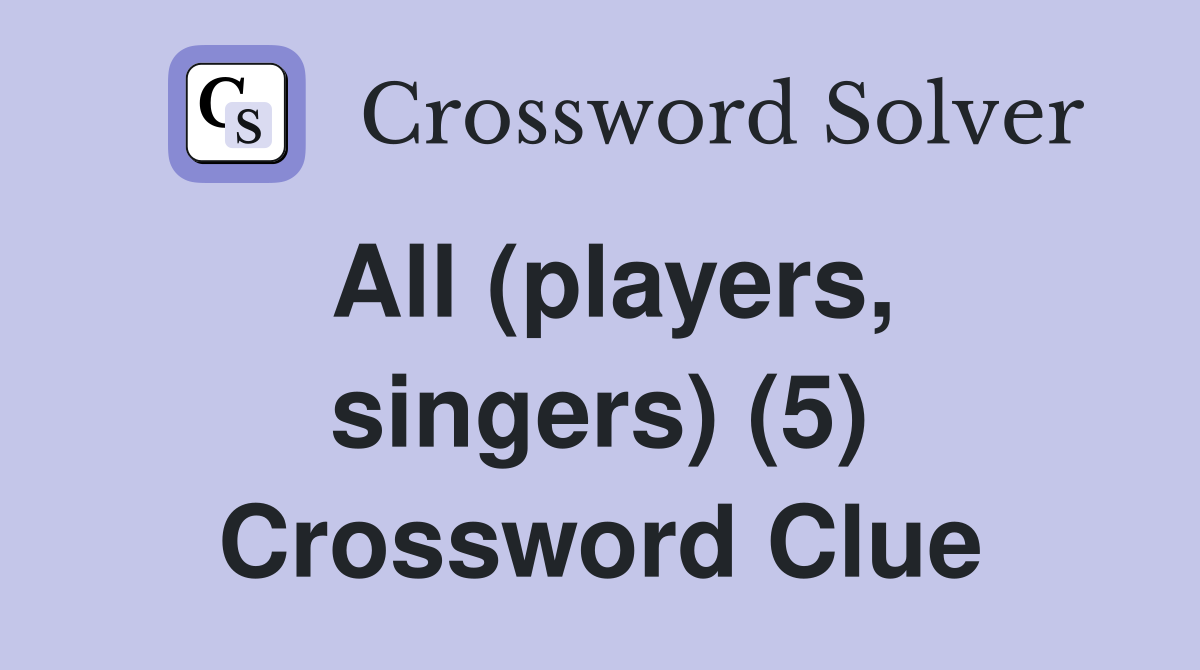 All (players, singers) (5) Crossword Clue
