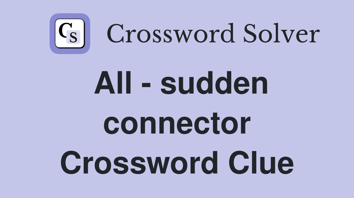 All - sudden connector Crossword Clue
