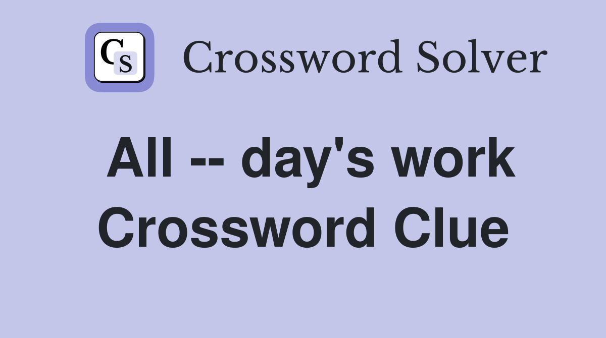All -- day's work Crossword Clue