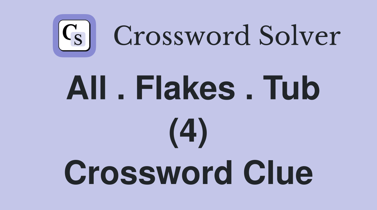 All . Flakes . Tub (4) Crossword Clue