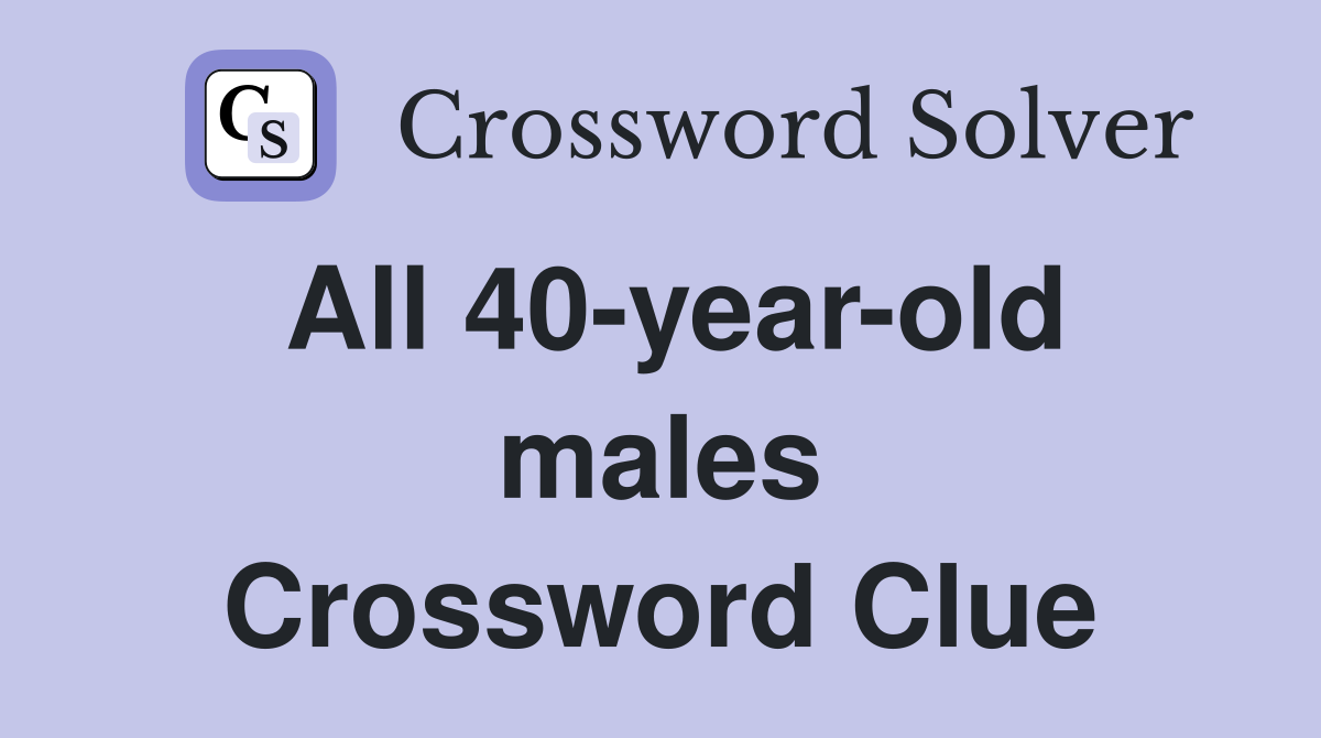 All 40-year-old males Crossword Clue