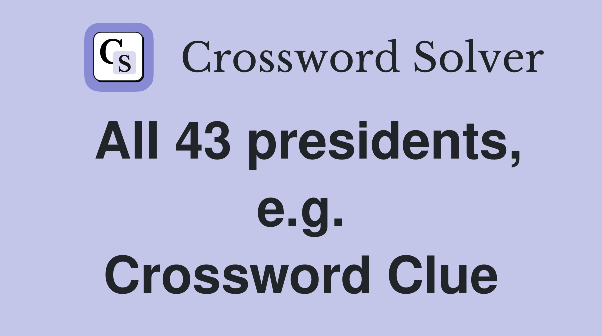 All 43 presidents, e.g. Crossword Clue