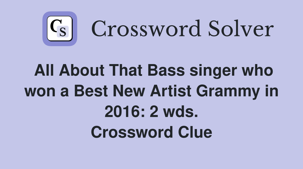 All About That Bass singer who won a Best New Artist Grammy in 2016: 2 wds. Crossword Clue
