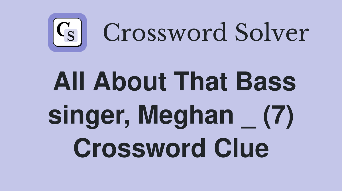 All About That Bass singer, Meghan _ (7) Crossword Clue