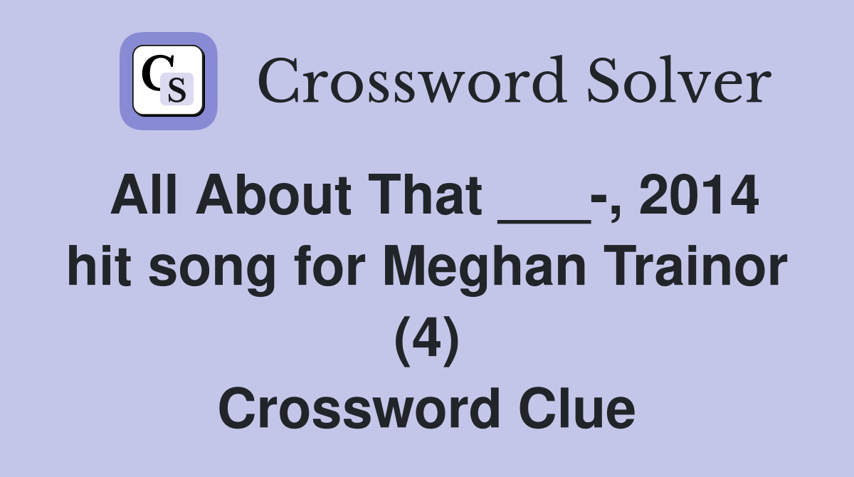 All About That ___-, 2014 hit song for Meghan Trainor (4) Crossword Clue