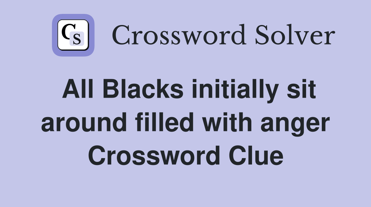 All Blacks initially sit around filled with anger Crossword Clue