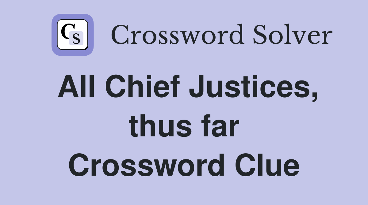 All Chief Justices, thus far Crossword Clue